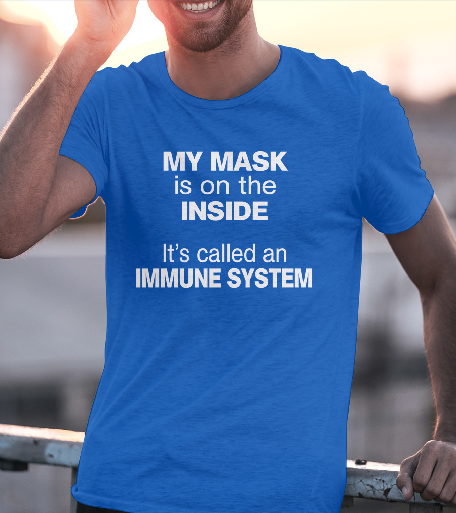 MY MASK Is On The INSIDE It's Called An IMMUNE SYSTEM T-Shirt