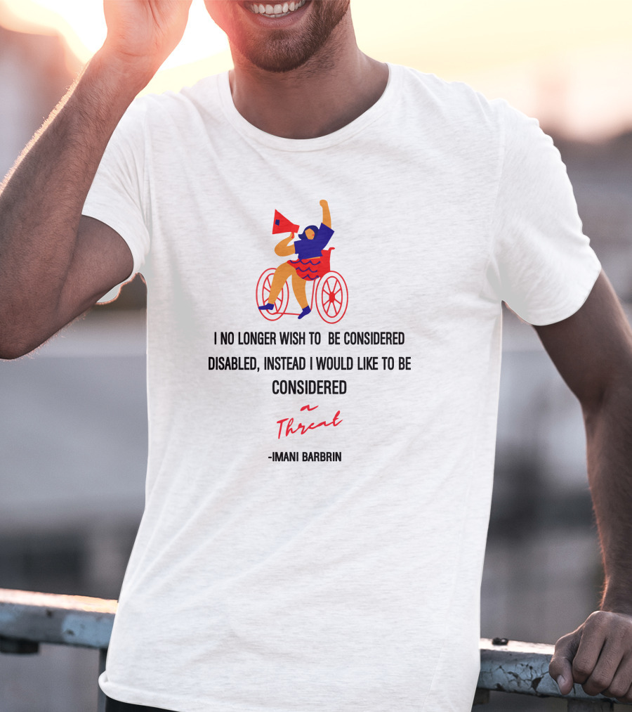 I No Longer Wish To Be Considered Disabled Instead I Would Like To Be Considered A Threat Imani Barbarin T-Shirt