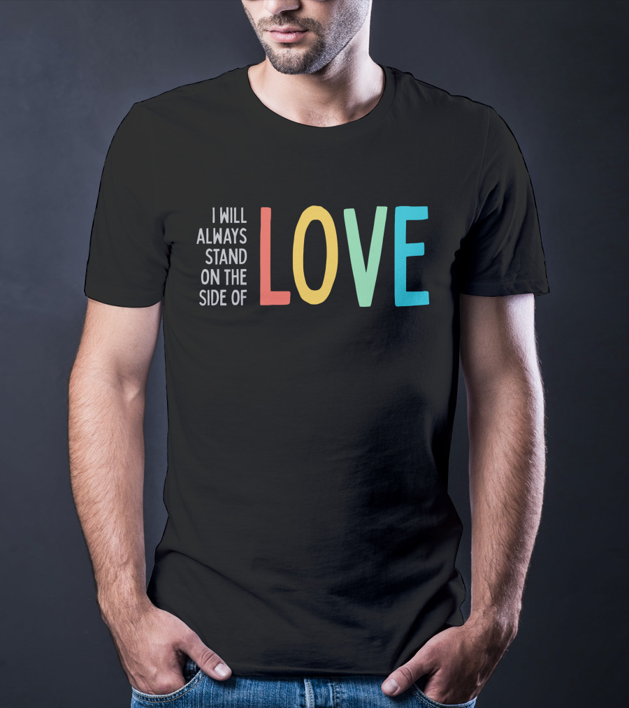 I Will Always Stand On The Side Of Love T-Shirt