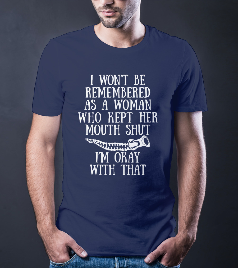 I Won't Be Remembered As A Woman Who Kept Her Mouth Shut I'm Okay With That T-Shirt