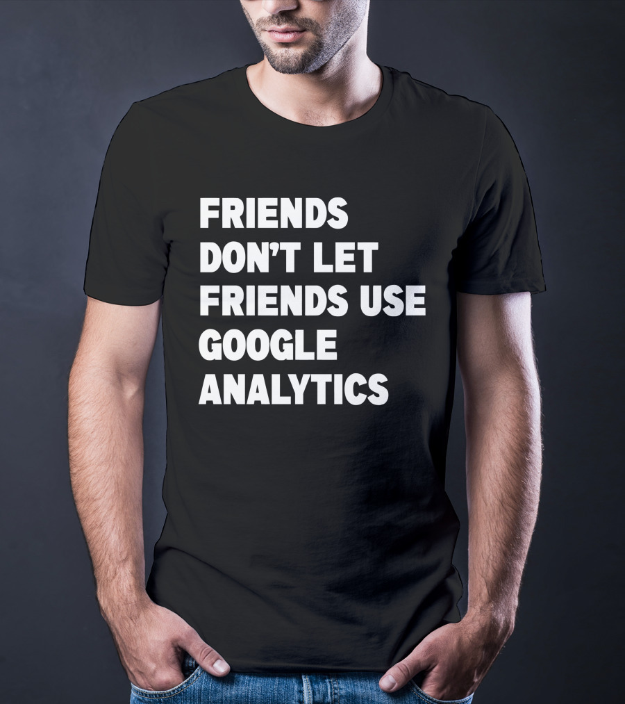 Friends Don’t Let Friends Use Google Analytics Warning T-Shirt