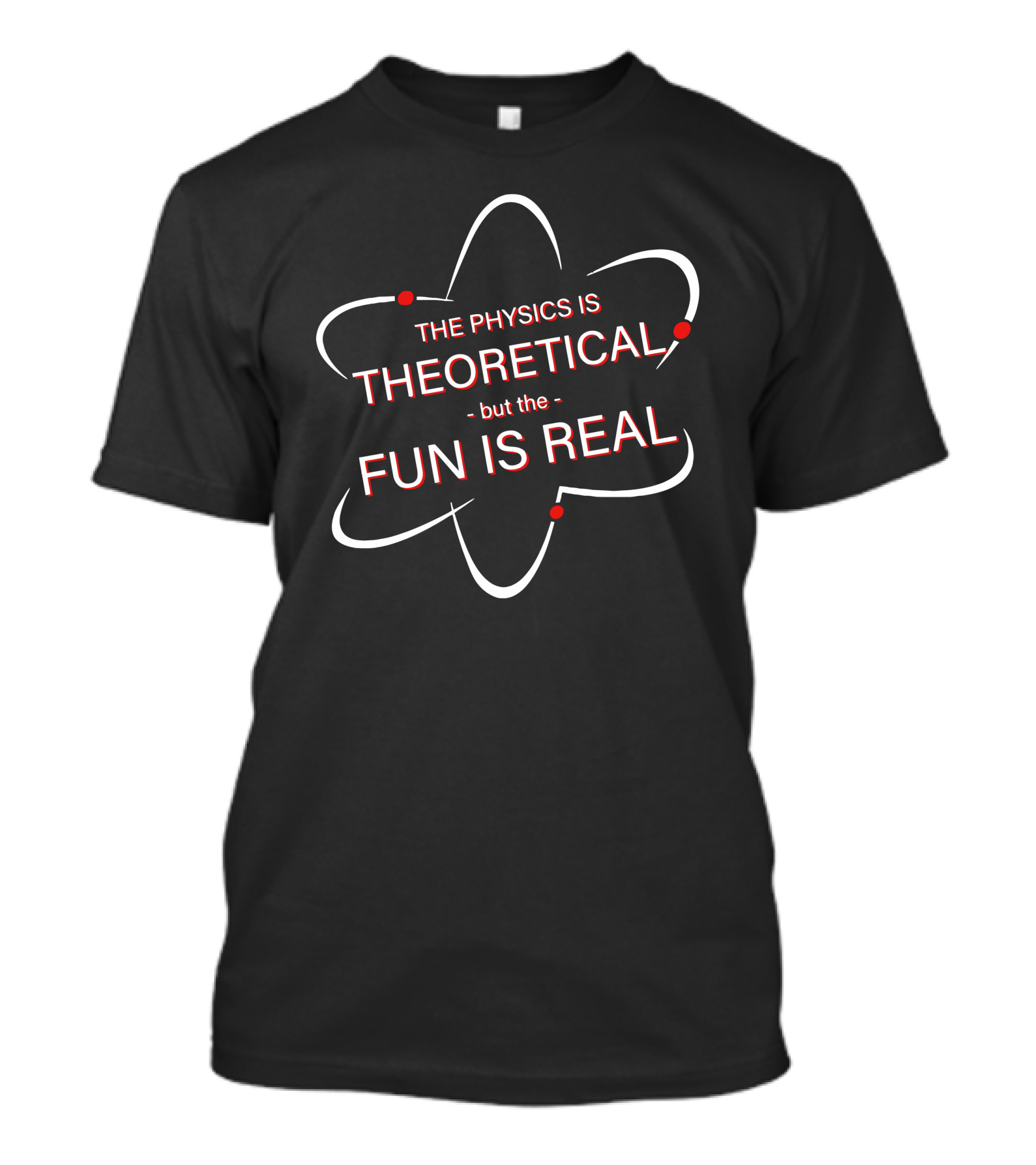 The Physics Is Theoretical But The Fun Is Real Atom T-Shirt