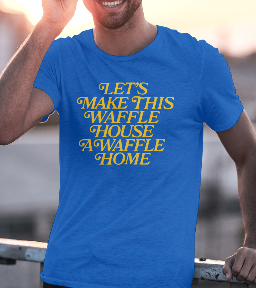 Let's Make This Waffle House A Waffle Home T-Shirt