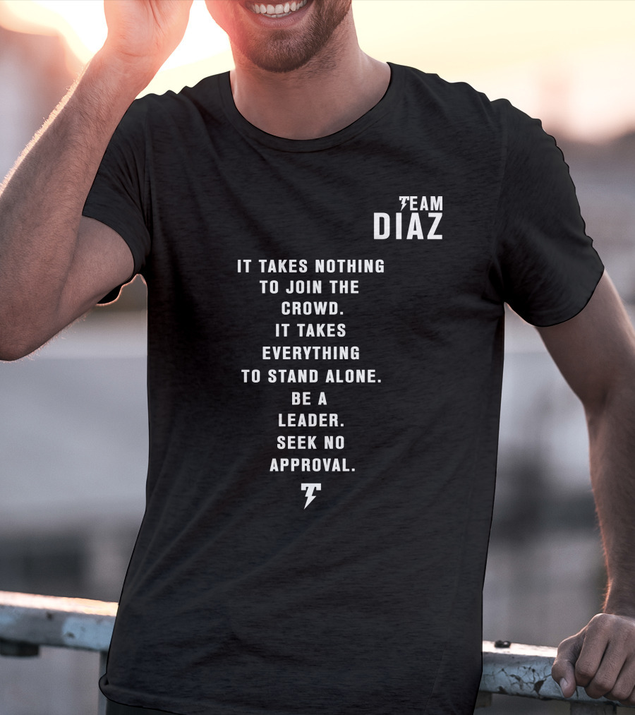 Team Diaz It Takes Nothing To Join The Crowd It Takes Everything To Stand Alone Be A Leader Seek No Approval T-Shirt