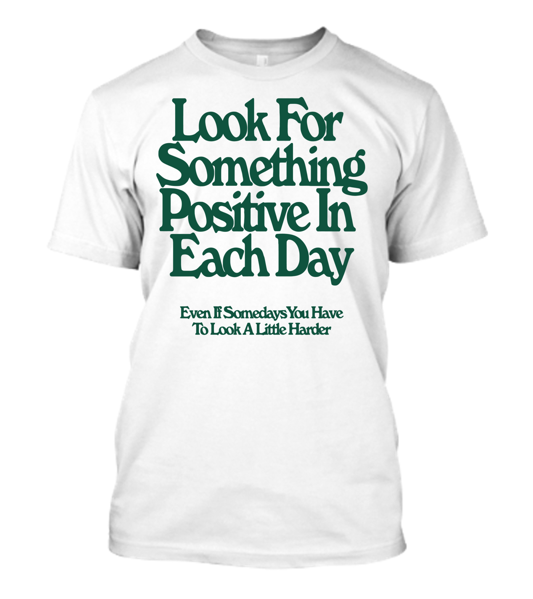 Look For Something Positive In Each Day Even If Somedays You Have To Look A Little Harder T-Shirt