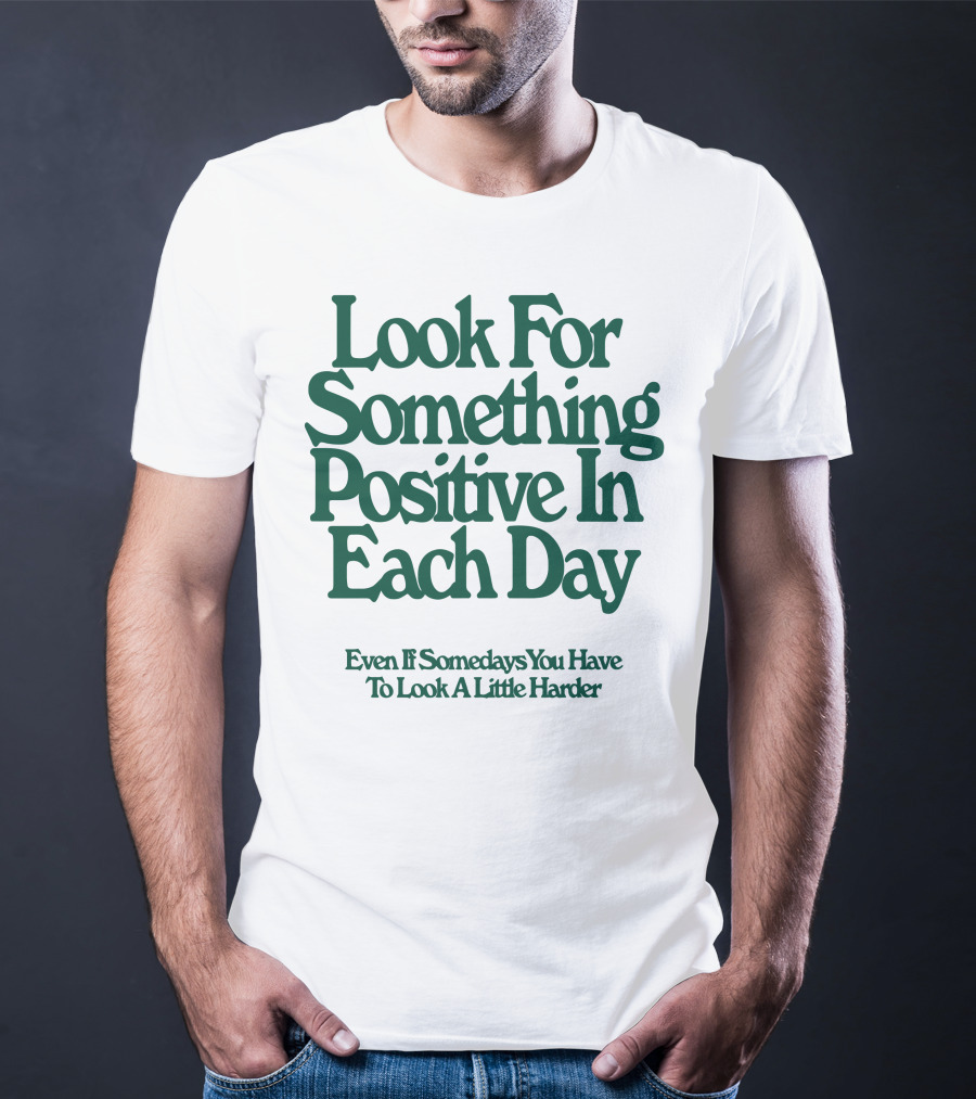 Look For Something Positive In Each Day Even If Somedays You Have To Look A Little Harder T-Shirt