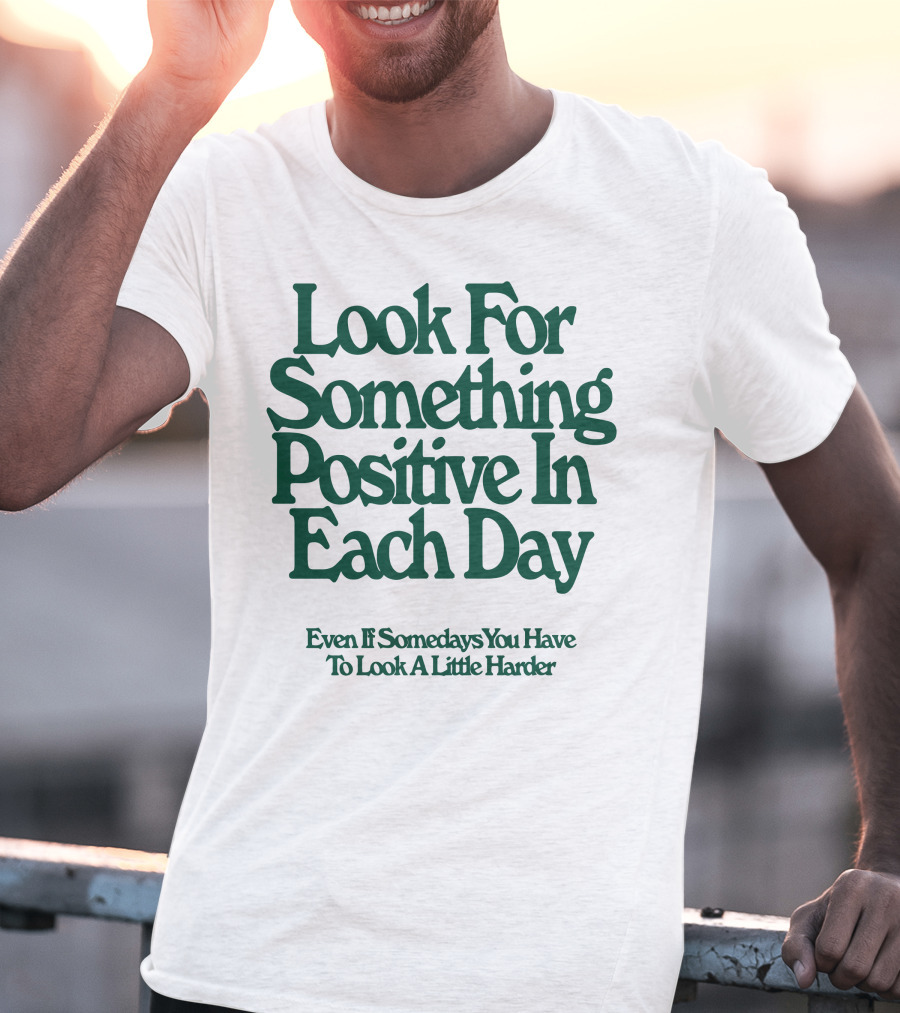 Look For Something Positive In Each Day Even If Somedays You Have To Look A Little Harder T-Shirt