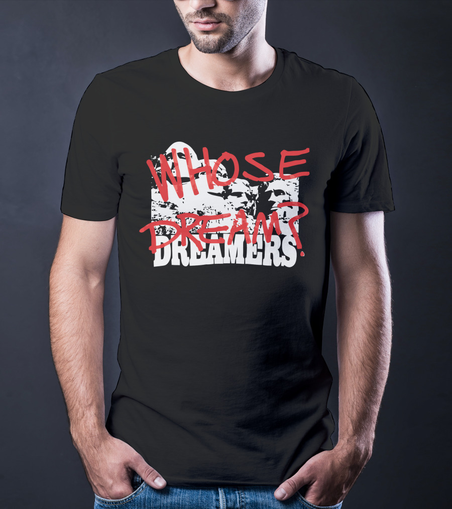 WHOSE DREAM DREAMERS? Mount Rushmore T-Shirt
