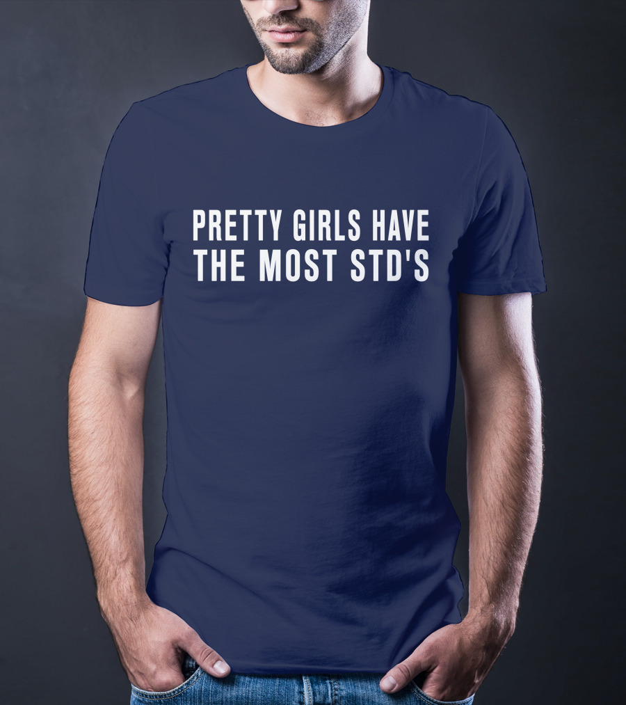Pretty Girls Have The Most STD's T-Shirt
