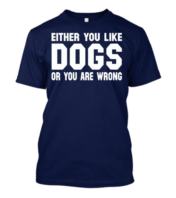 Either You Like Dogs OR You Are Wrong T-Shirt