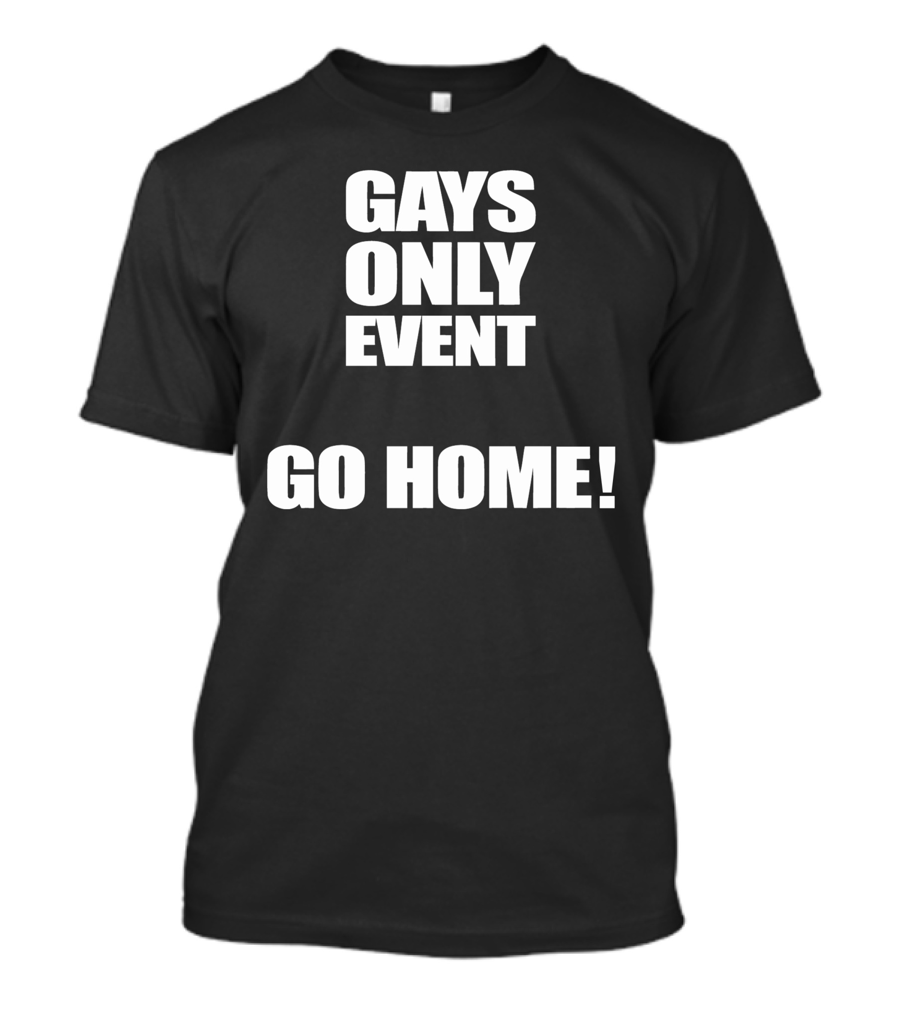 Gays Only Event Go Home T-Shirt