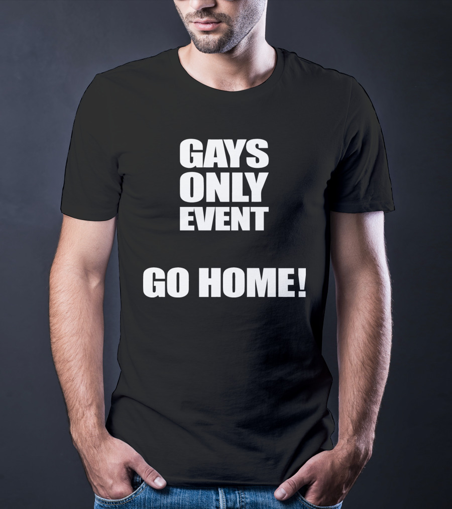 Gays Only Event Go Home T-Shirt