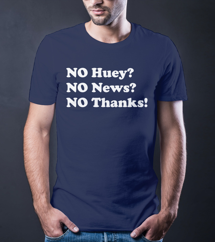 NO Huey NO News NO Thanks T-Shirt