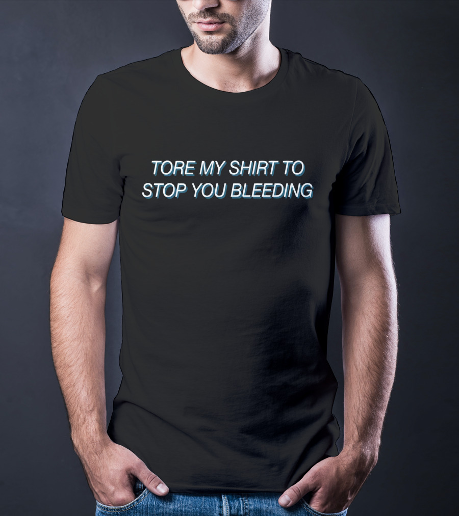 Tore My Shirt To Stop You Bleeding T-Shirt