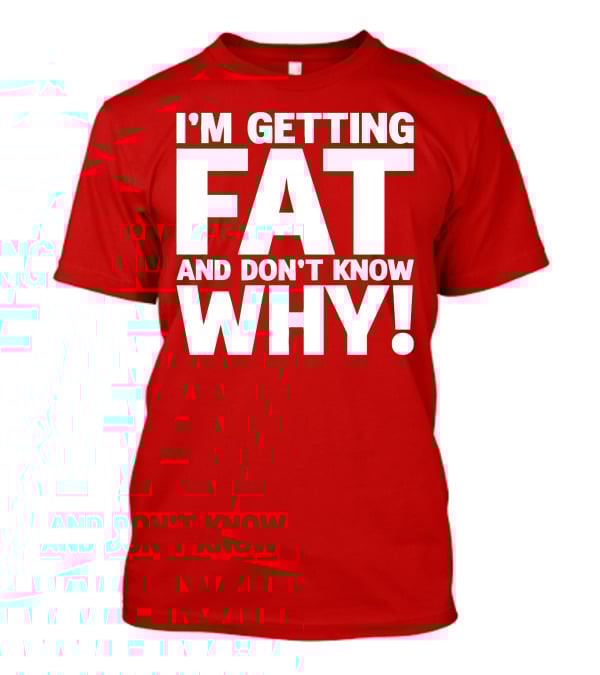 I’m Getting Fat And Don’t Know Why Bold Humorous T-Shirt