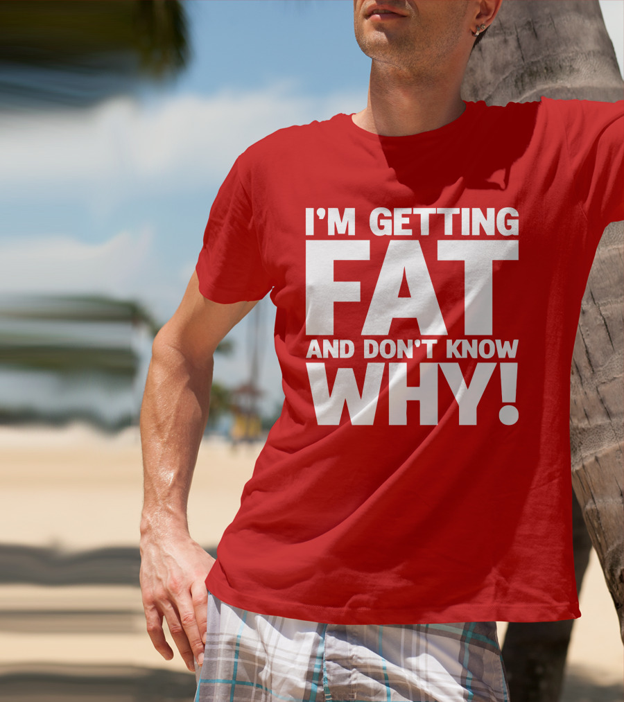 I’m Getting Fat And Don’t Know Why Bold Humorous T-Shirt
