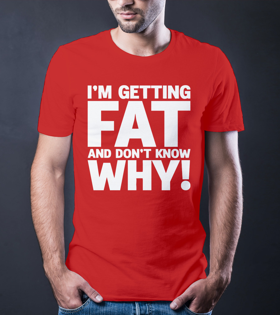 I’m Getting Fat And Don’t Know Why Bold Humorous T-Shirt