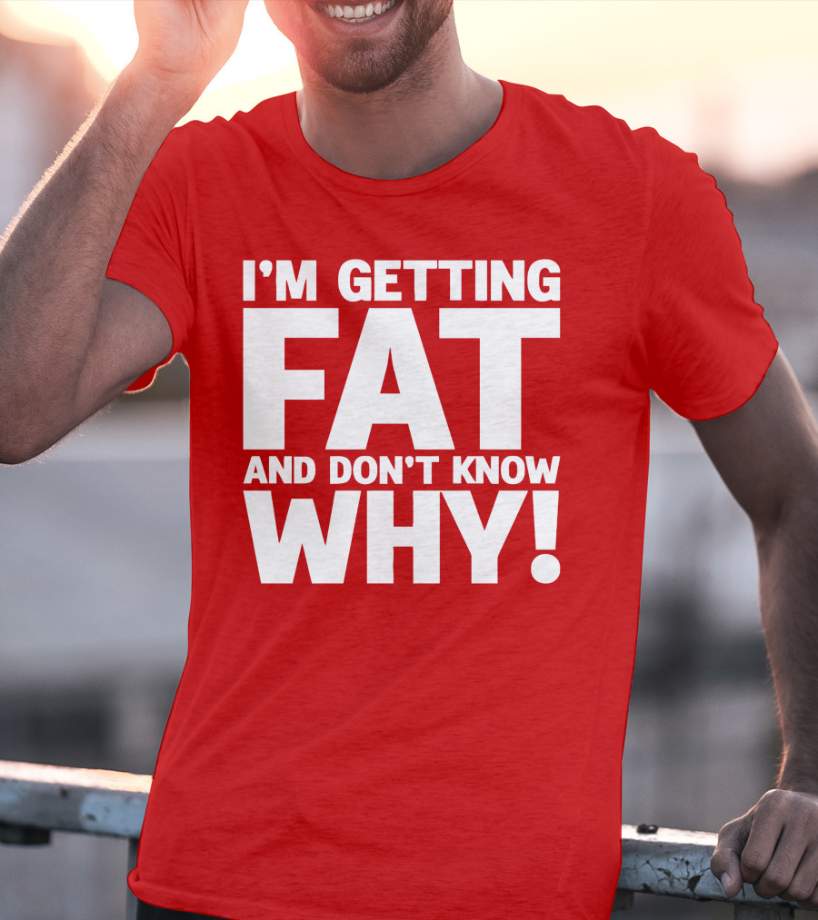 I’m Getting Fat And Don’t Know Why Bold Humorous T-Shirt