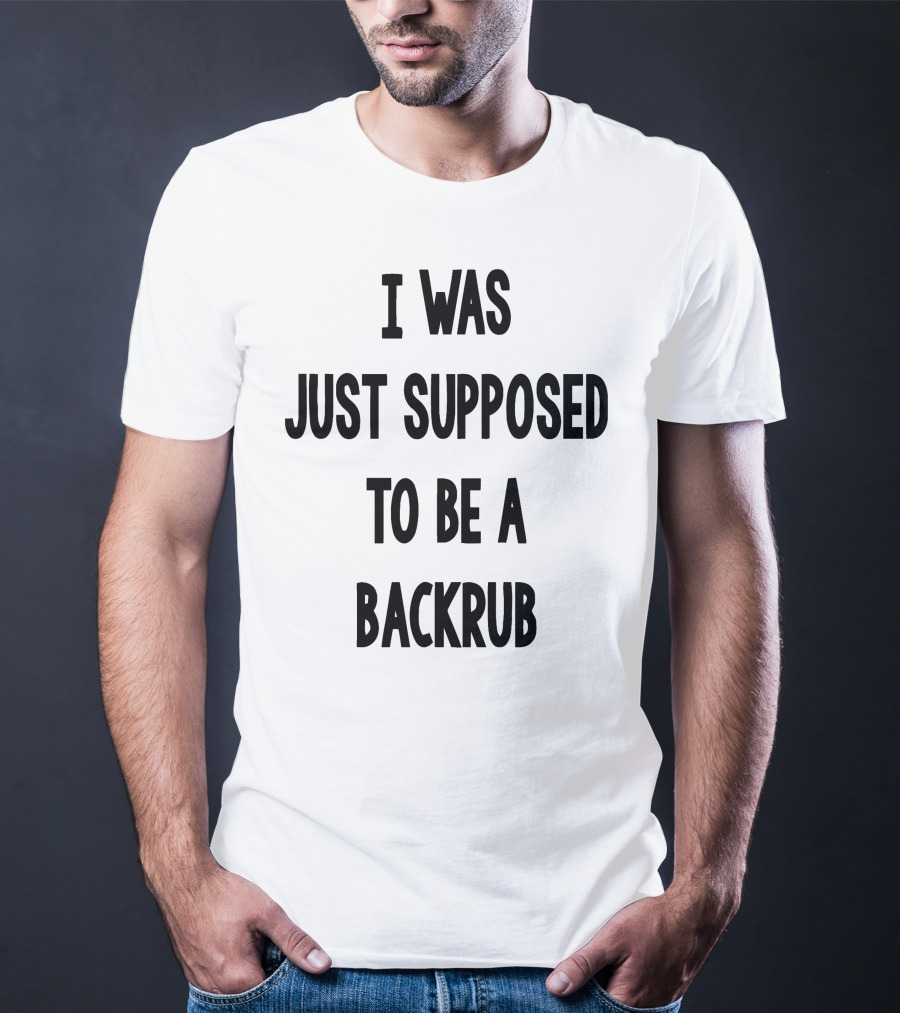 I Was Just Supposed To Be A Backrub T-Shirt