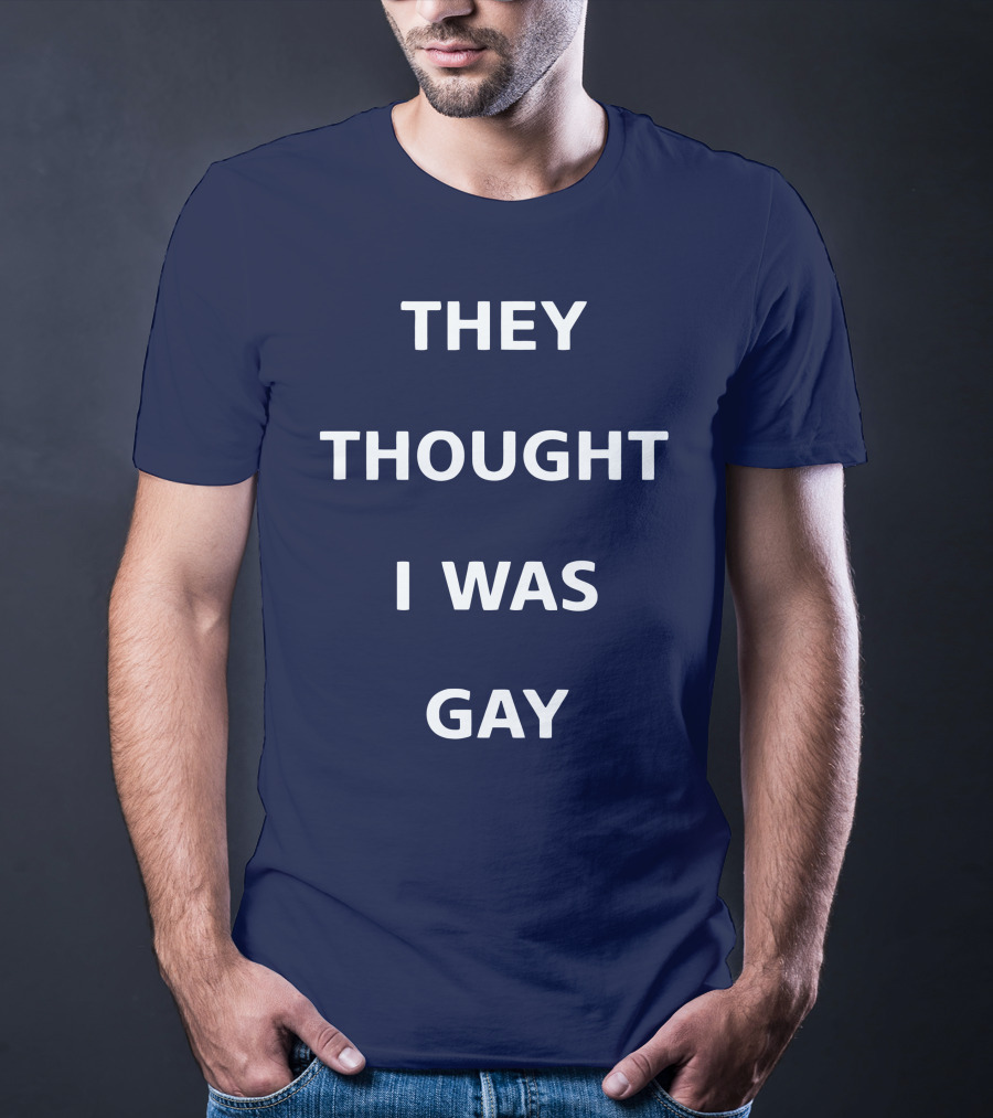 They Thought I Was Gay T-Shirt