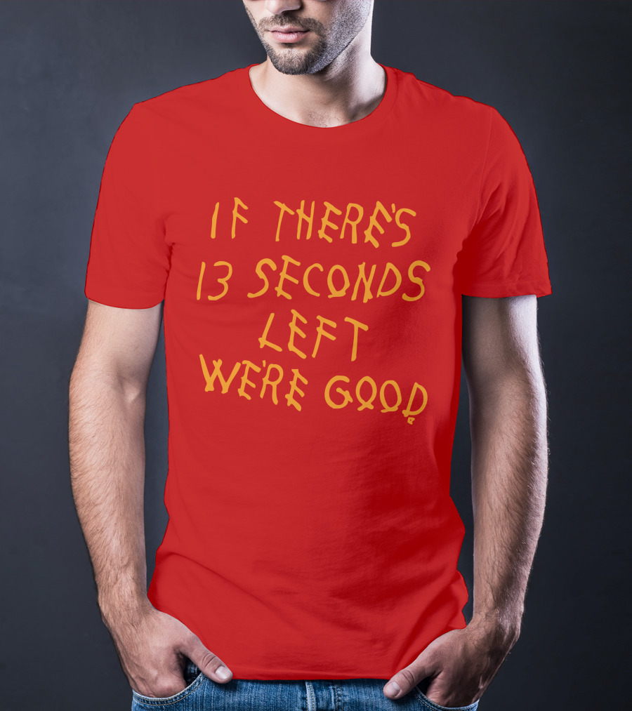 If There's 13 Seconds Left We're Good Red And Yellow Bold Typeface T-Shirt