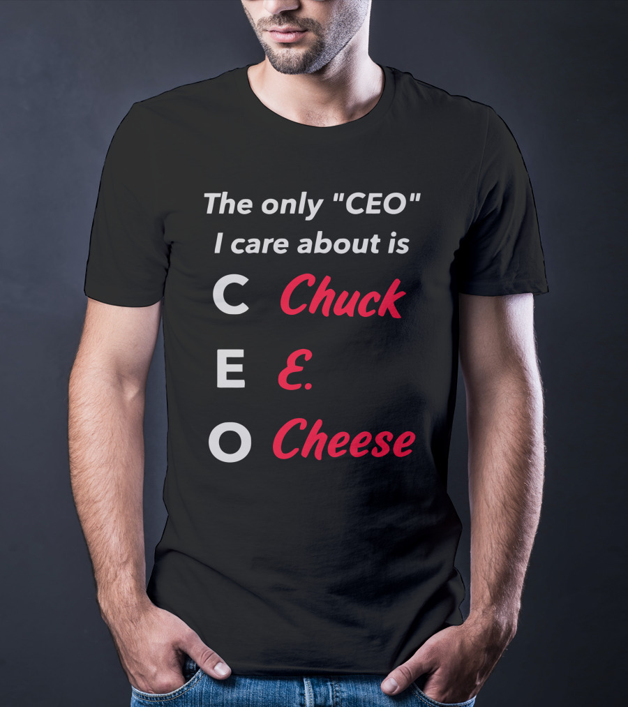 The Only CEO I Care About Is Chuck E. Cheese T-Shirt