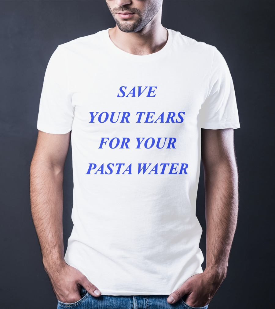 Save Your Tears For Your Pasta Water T-Shirt