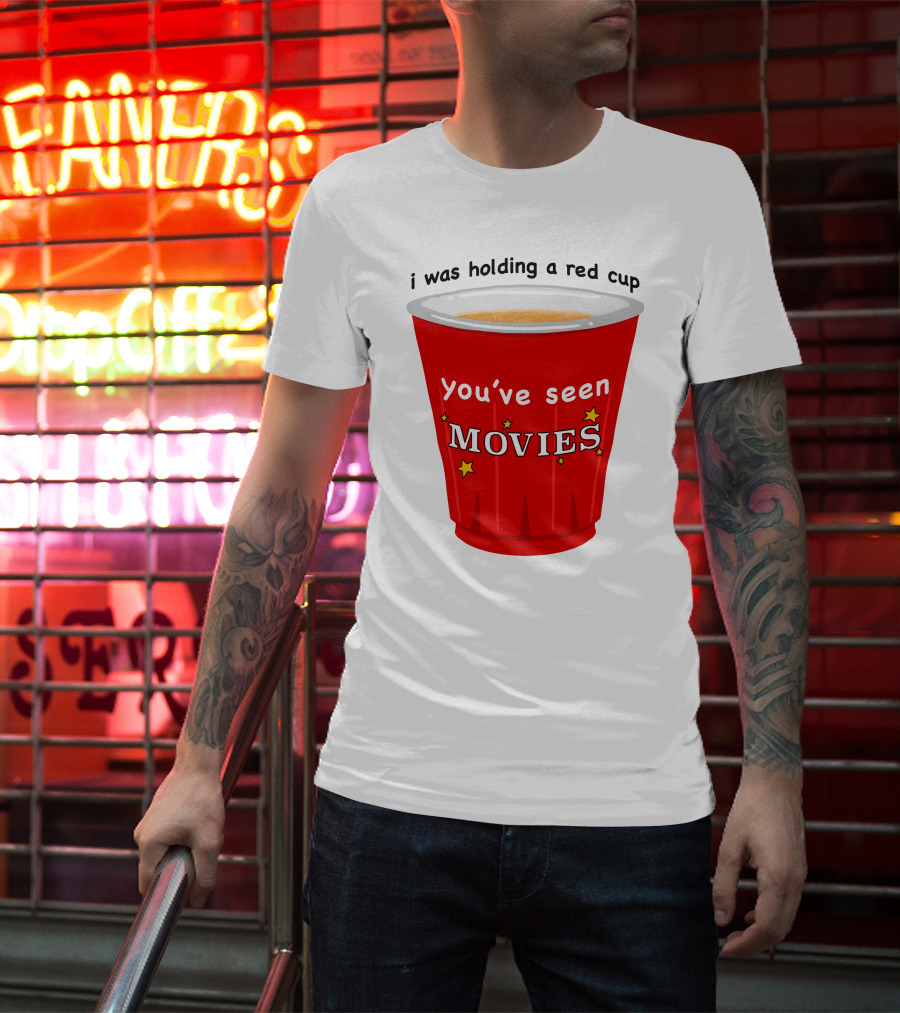 I Was Holding A Red Cup You've Seen Movies T-Shirt