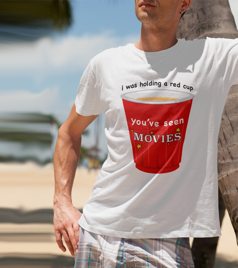 I Was Holding A Red Cup You've Seen Movies T-Shirt