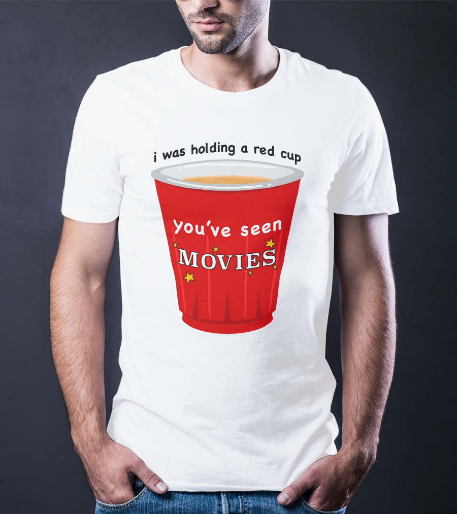 I Was Holding A Red Cup You've Seen Movies T-Shirt