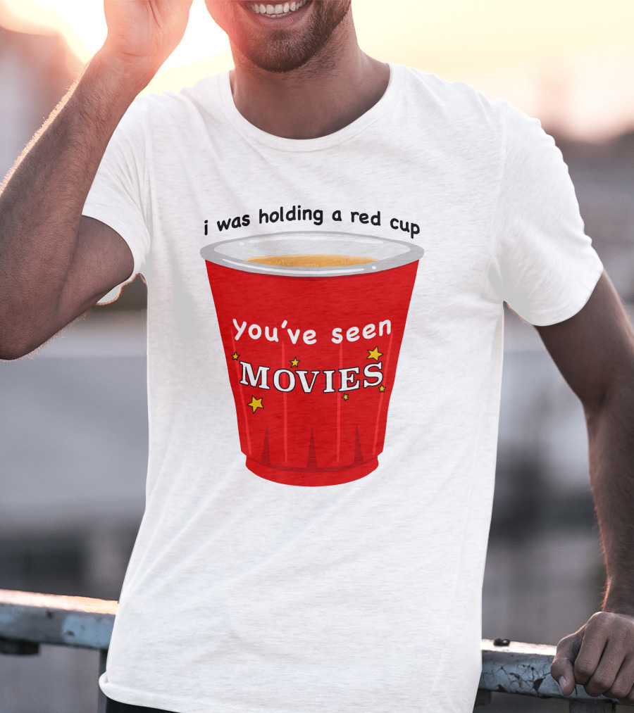 I Was Holding A Red Cup You've Seen Movies T-Shirt