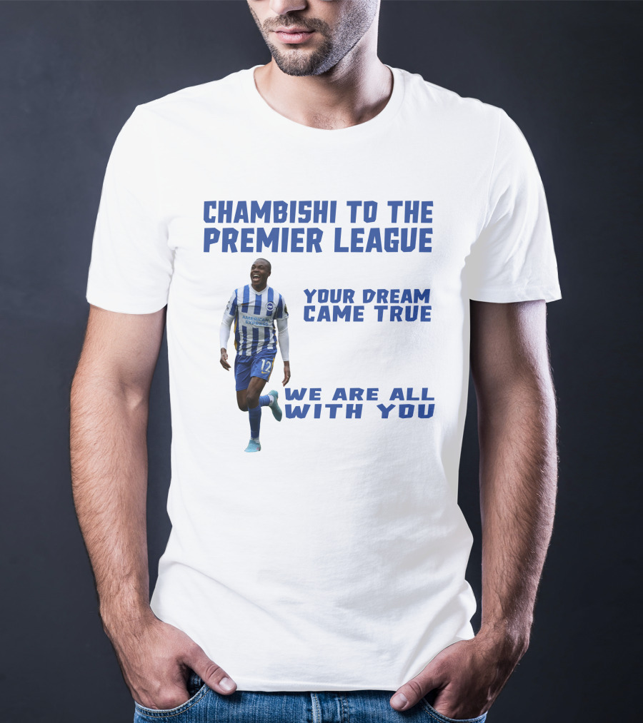 CHAMBISHI TO THE PREMIER LEAGUE YOUR DREAM CAME TRUE WE ARE ALL WITH YOU T-Shirt
