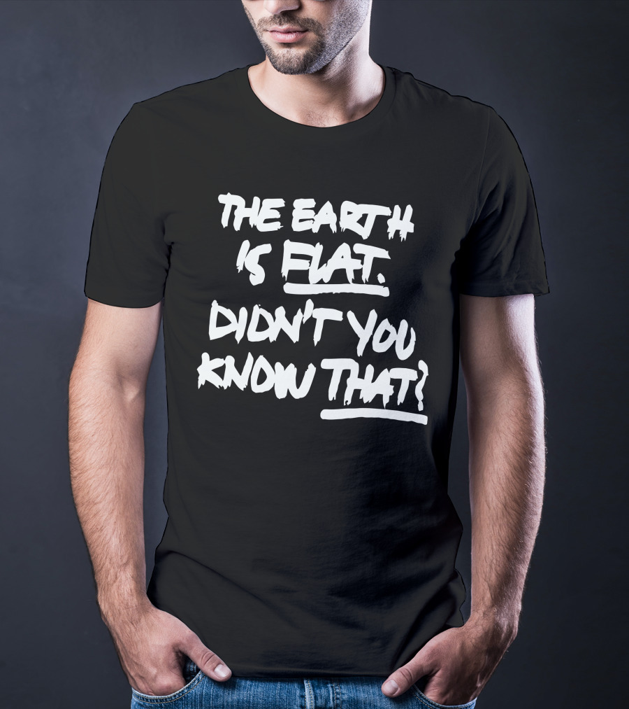 The Earth Is Flat Didn't You Know That T-Shirt
