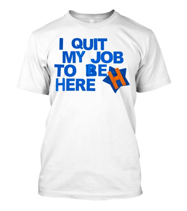 I Quit My Job To Be Here Houston Astros Star H T-Shirt