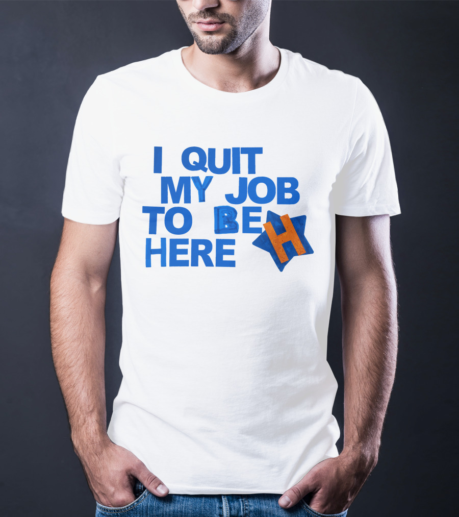 I Quit My Job To Be Here Houston Astros Star H T-Shirt