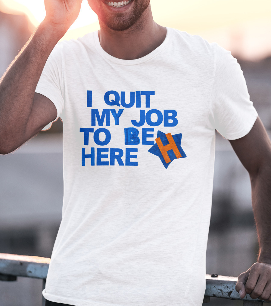 I Quit My Job To Be Here Houston Astros Star H T-Shirt
