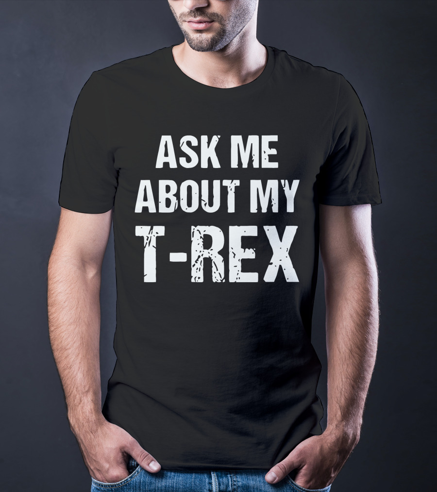 Ask Me About My T-Rex T-Shirt
