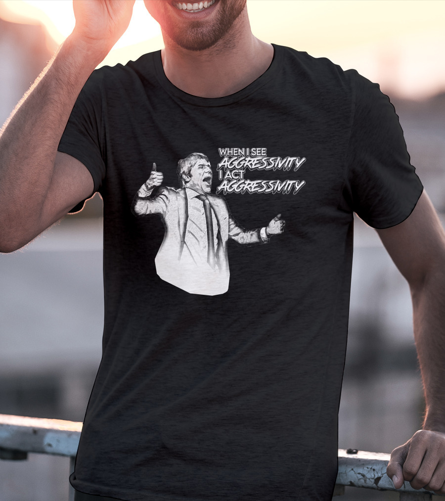 When I See Aggressivity I Act Aggressivity T-Shirt