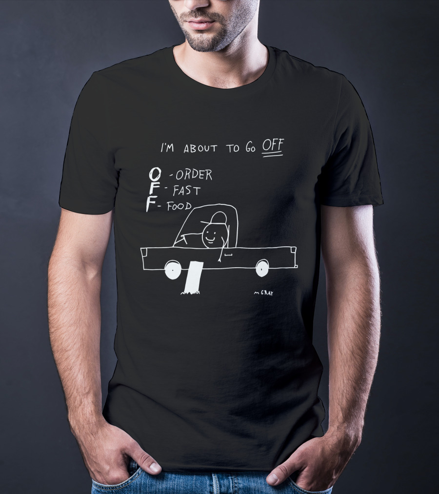I'm About To Go Off Order Fast Food Car Drawing T-Shirt