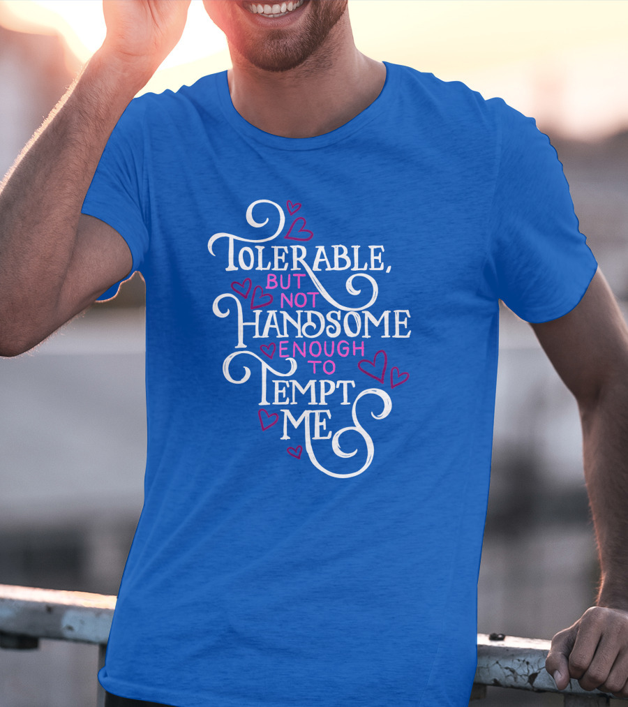 Tolerable But Not Handsome Enough To Tempt Me T-Shirt