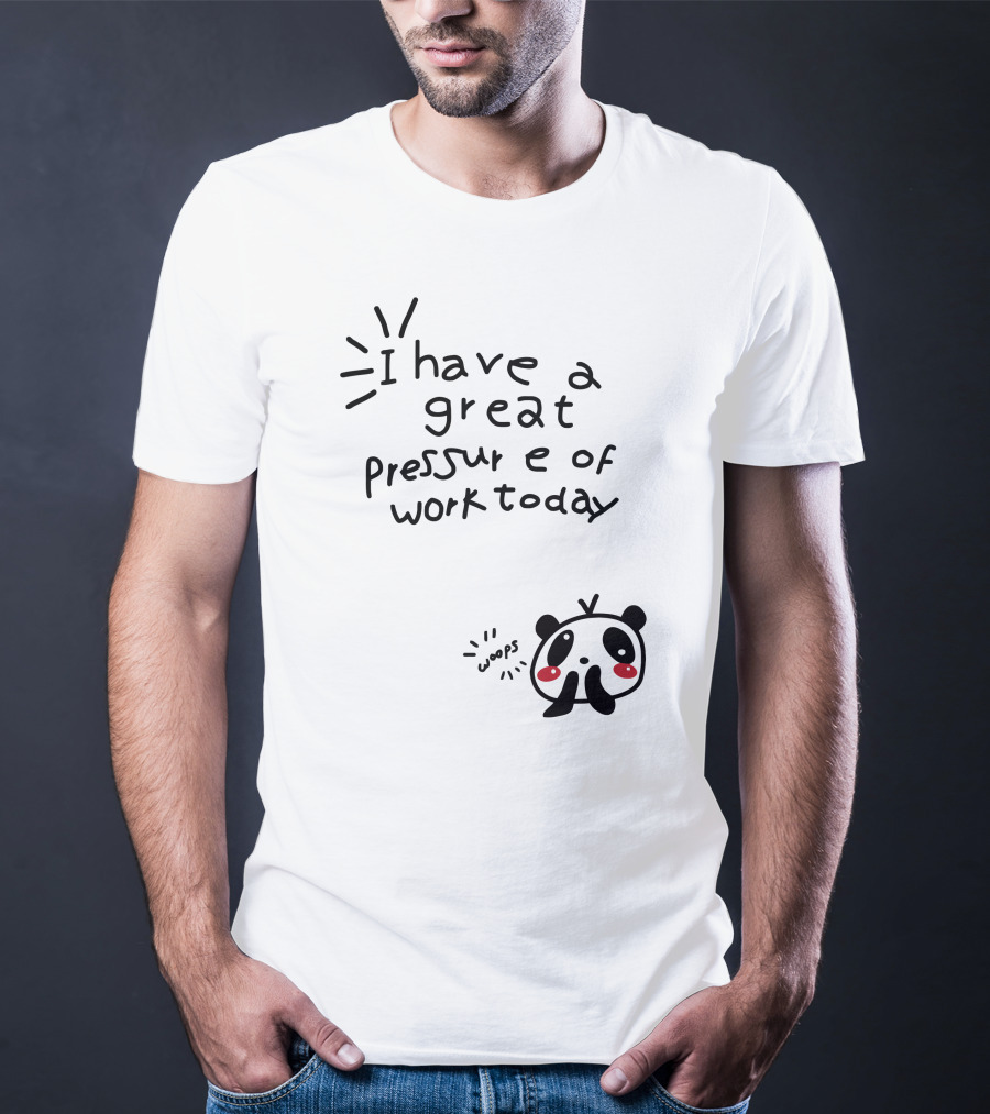 I Have A Great Pressure Of Work Today Woops Panda T-Shirt
