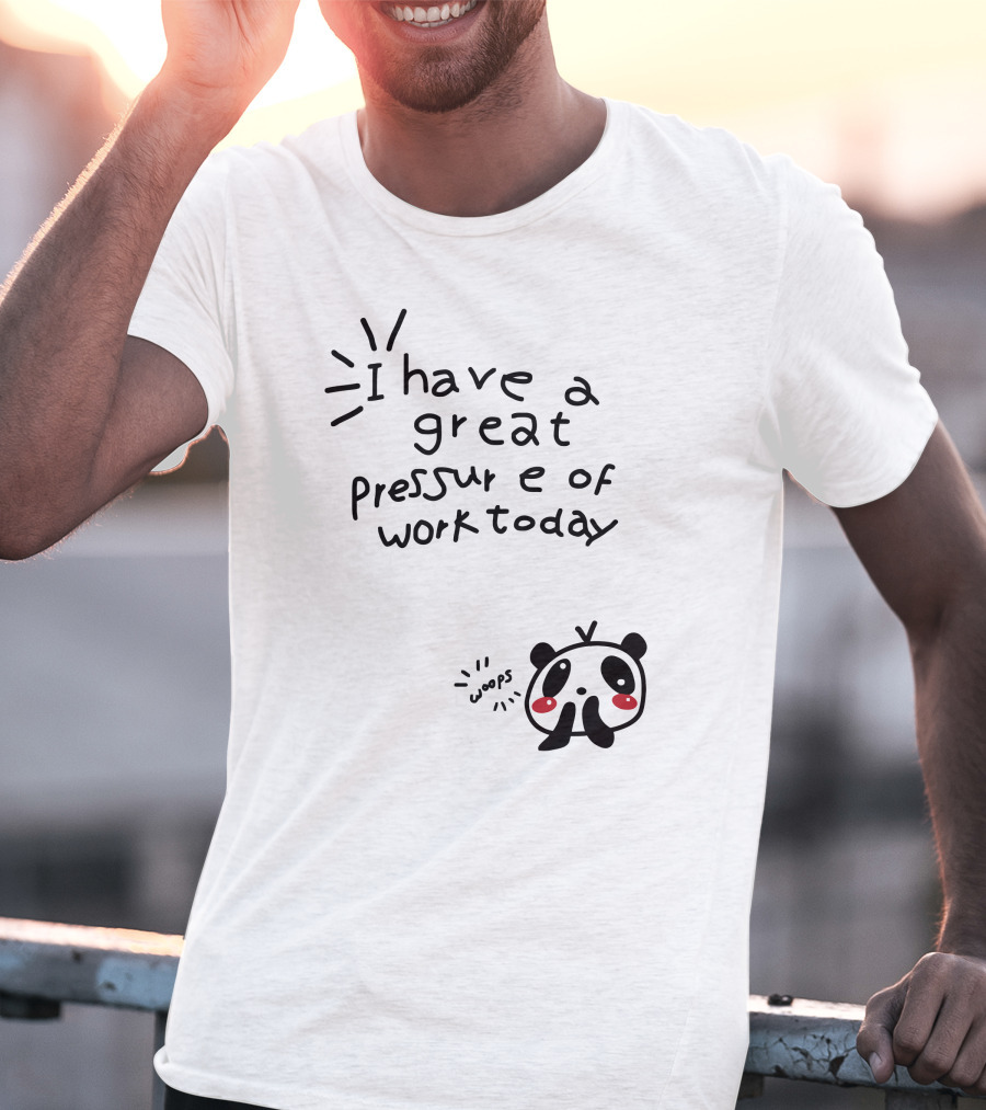 I Have A Great Pressure Of Work Today Woops Panda T-Shirt
