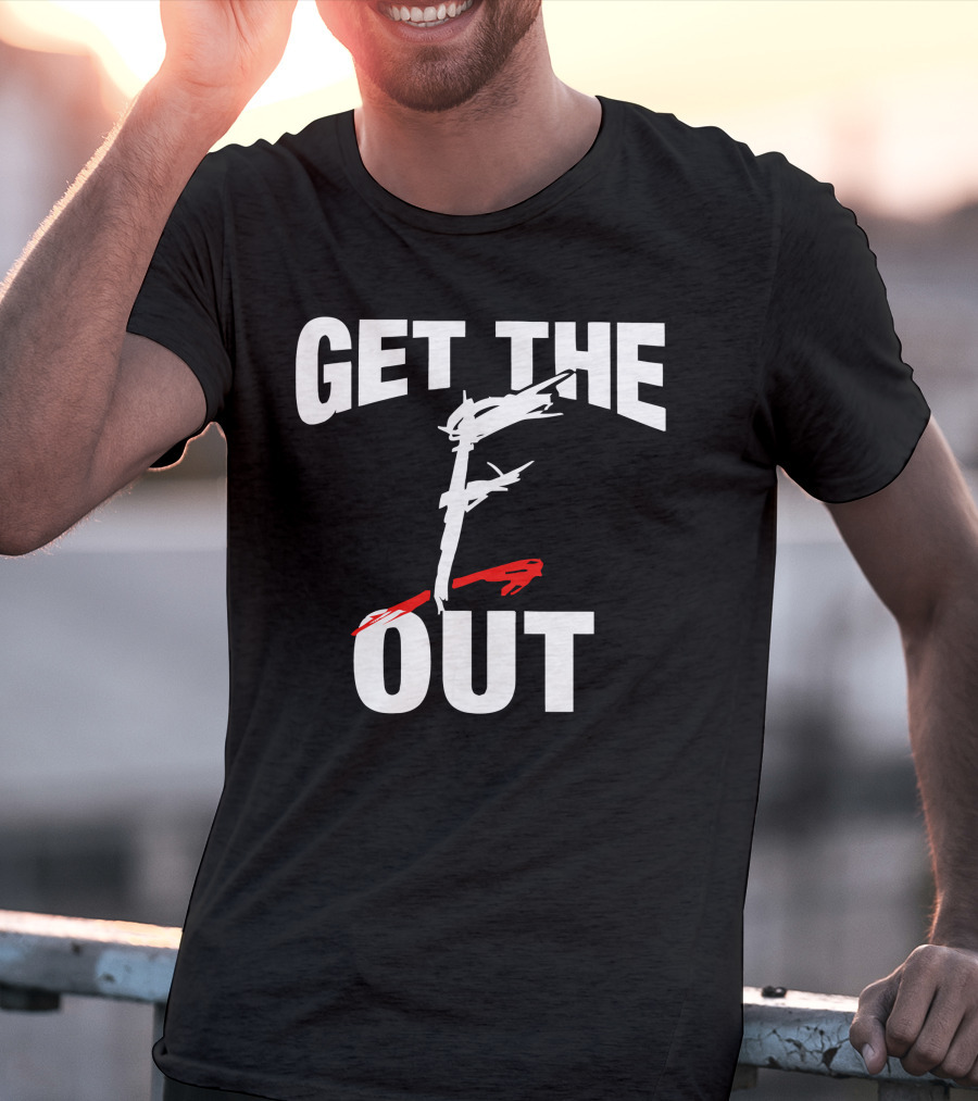 GET THE F OUT T-Shirt