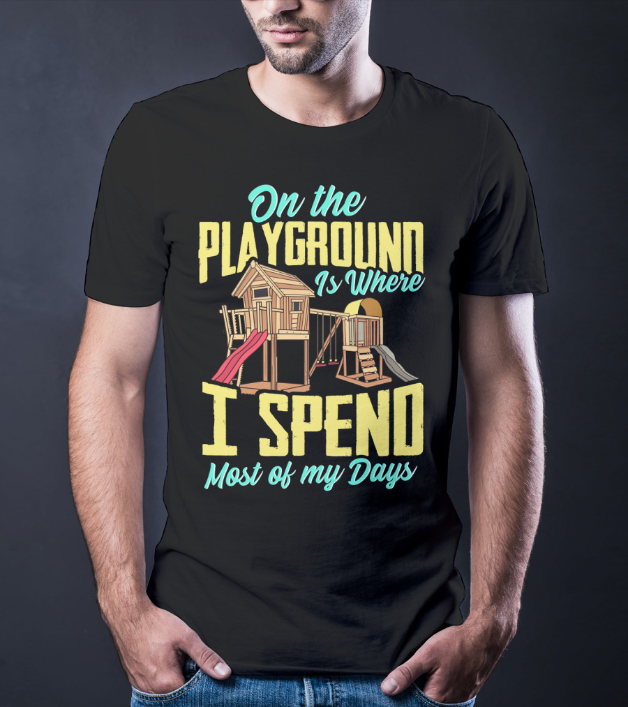 On The Playground Is Where I Spend Most Of My Days Play Structure Slide Fun T-Shirt