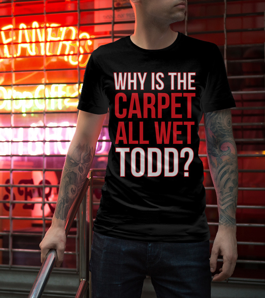 Why Is The Carpet All Wet Todd Christmas Vacation Movie T-Shirt