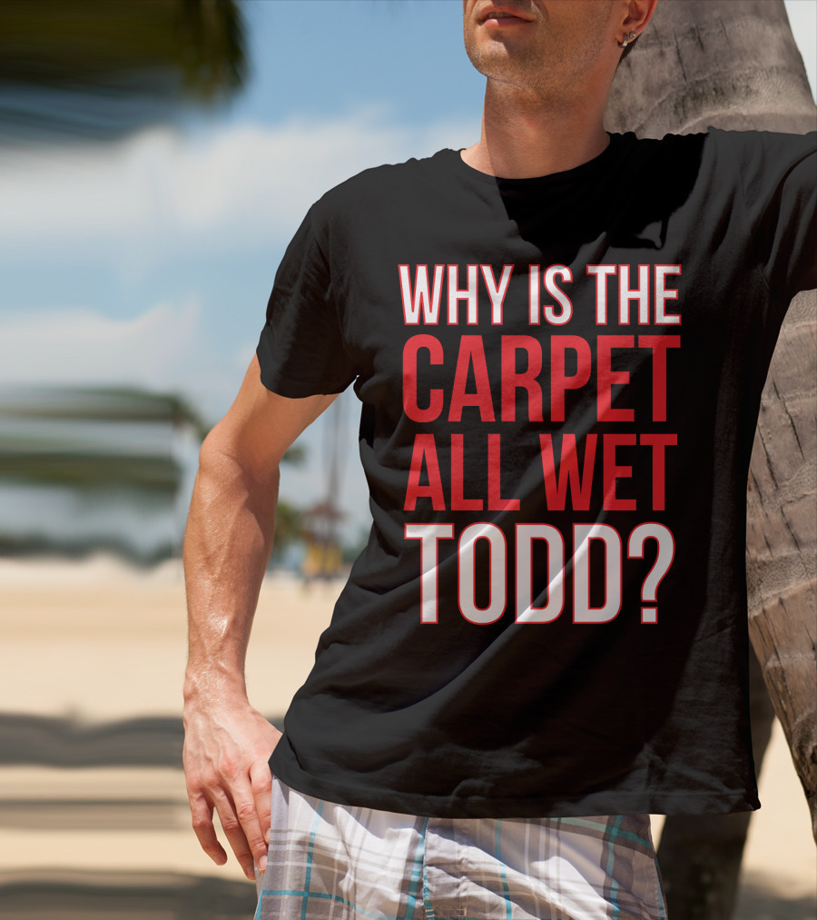 Why Is The Carpet All Wet Todd Christmas Vacation Movie T-Shirt