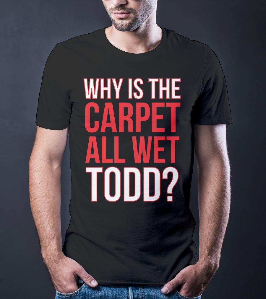 Why Is The Carpet All Wet Todd Christmas Vacation Movie T-Shirt