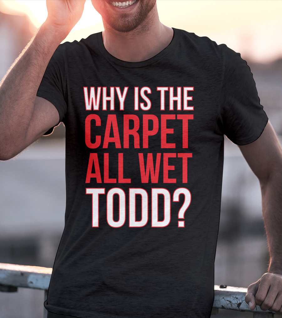 Why Is The Carpet All Wet Todd Christmas Vacation Movie T-Shirt