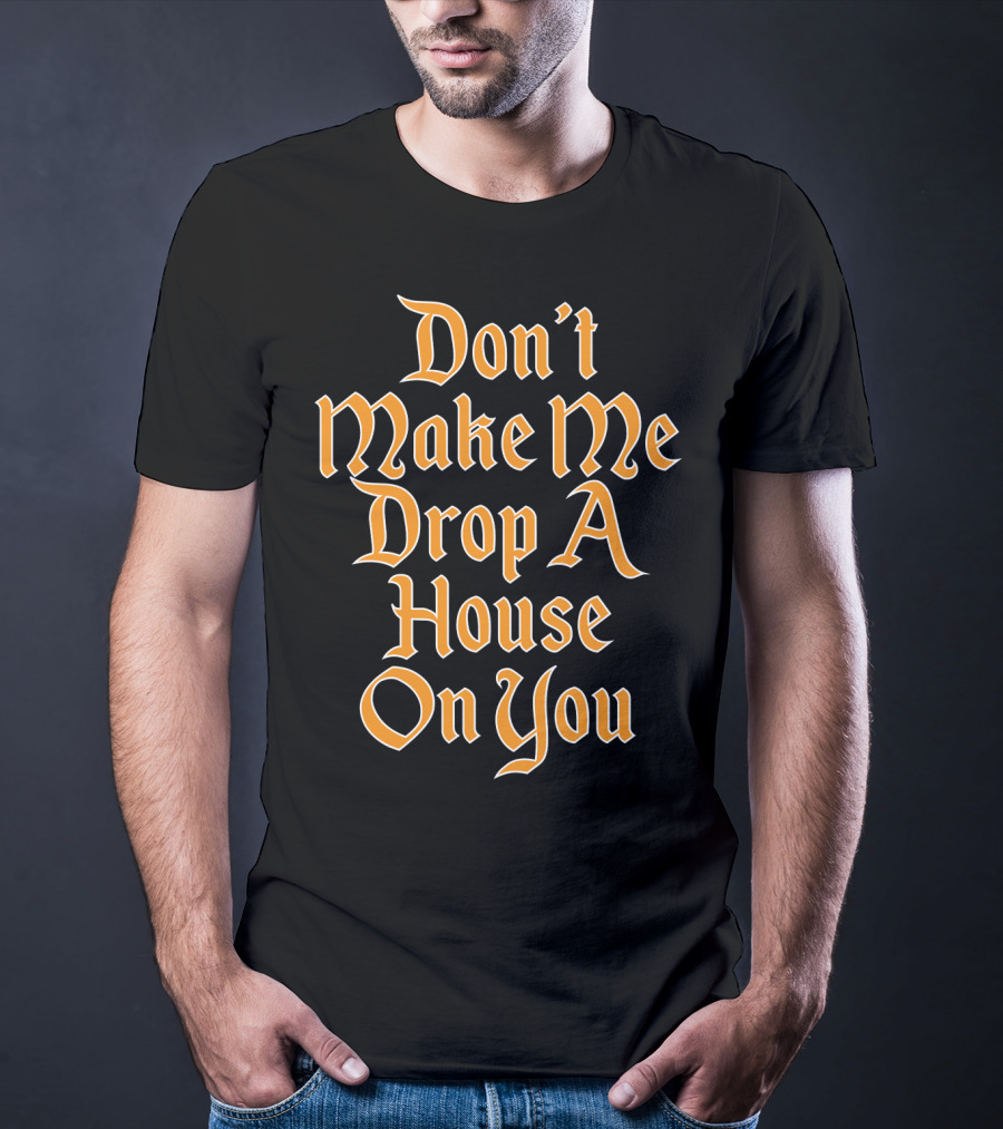 Don't Make Me Drop A House On You Magic Threat T-Shirt