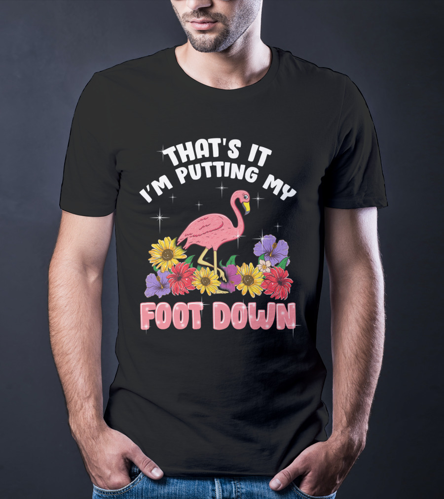 That's It I'm Putting My Foot Down Pink Flamingo Summer Flowers T-Shirt